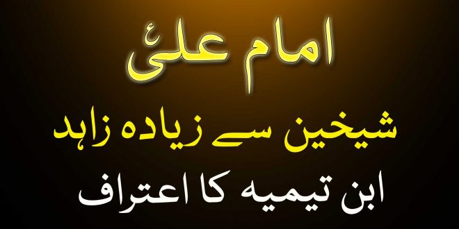 حضرت علی ع شیخین سے زیادہ زاہد تھے – وہابیوں کے امام ابن تیمیہ کا اعتراف