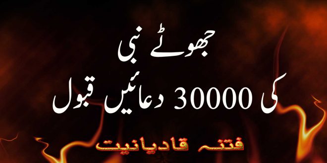 جھوٹے نبی کی 30000 دعائیں قبول ہوئیں - فتنہ قادیانیت