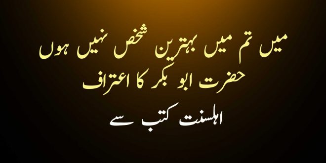 میں تم میں بہترین شخص نہیں ہوں حضرت ابو بکر کا اعتراف - اہلسنت کتب سے