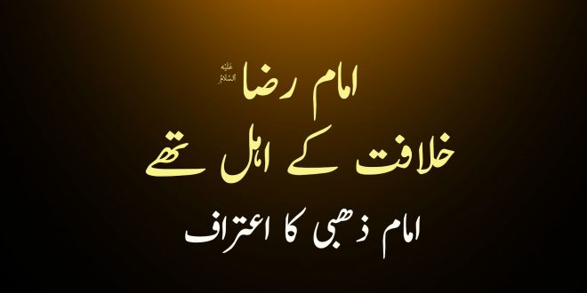 امام رضا ع خلافت کے اہل تھے - امام ذھبی کا اعتراف